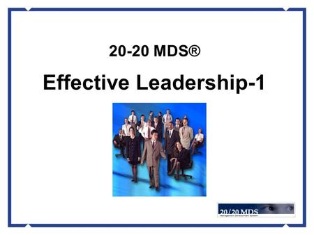 20-20 MDS® Effective Leadership-1. “ No institution can possibly survive if it needs geniuses or supermen to manage it. It must be organized in such a.