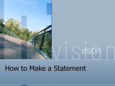 How to Make a Statement. What is a Vision Statement? “A guiding image of success” (Allison & Kaye, 2005) What does success LOOK like?