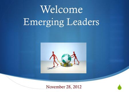  Welcome Emerging Leaders November 28, 2012. Norms  Begin and end on time  Equity of Voice  What is said here, stays here  Listen and speak with.