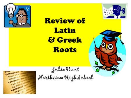 Review of Latin & Greek Roots Julie Hunt Northview High School.