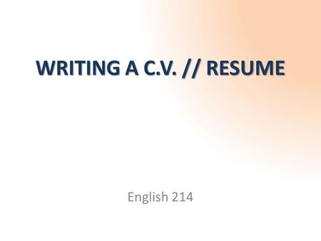 WRITING A C.V. // RESUME English 214. What is a C.V. (or Resume)? *C.V. stands for Curriculum Vitae summarizes your experiences and skills WHICH ARE RELEVANT.