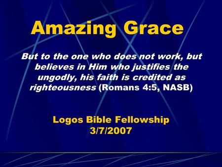 But to the one who does not work, but believes in Him who justifies the ungodly, his faith is credited as righteousness (Romans 4:5, NASB) Logos Bible.