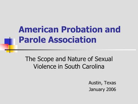 American Probation and Parole Association The Scope and Nature of Sexual Violence in South Carolina Austin, Texas January 2006.