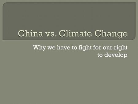 Why we have to fight for our right to develop.  We are developing very rapidly  The west caused problems and now want us to fix them  We are the world’s.