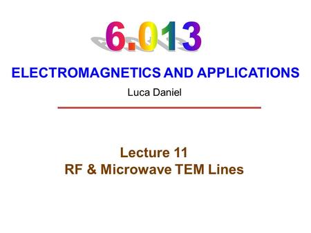 ELECTROMAGNETICS AND APPLICATIONS Lecture 11 RF & Microwave TEM Lines Luca Daniel.