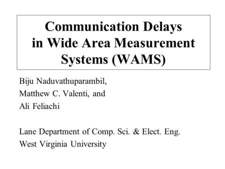 Communication Delays in Wide Area Measurement Systems (WAMS) Biju Naduvathuparambil, Matthew C. Valenti, and Ali Feliachi Lane Department of Comp. Sci.