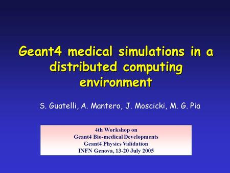 S. Guatelli, A. Mantero, J. Moscicki, M. G. Pia Geant4 medical simulations in a distributed computing environment 4th Workshop on Geant4 Bio-medical Developments.