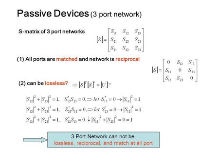 Passive Devices (3 port network) S-matrix of 3 port networks (1) All ports are matched and network is reciprocal (2) can be lossless? 3 Port Network can.