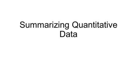 Summarizing Quantitative Data. We have discussed how to display data in a histogram. Today learn to describe how data is distributed.