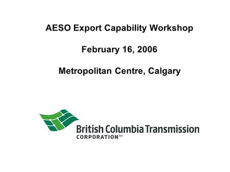 AESO Export Capability Workshop February 16, 2006 Metropolitan Centre, Calgary.