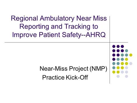 Regional Ambulatory Near Miss Reporting and Tracking to Improve Patient Safety--AHRQ Near-Miss Project (NMP) Practice Kick-Off.