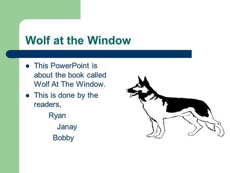 Wolf at the Window This PowerPoint is about the book called Wolf At The Window. This is done by the readers, Ryan Janay Bobby.