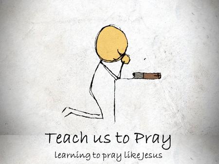 Teach us to Pray learning to pray like Jesus