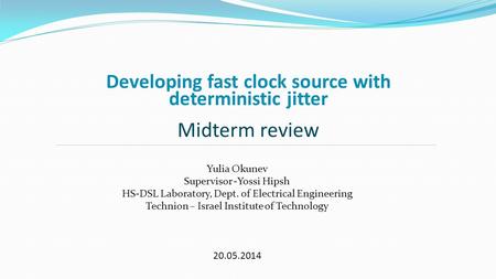 Developing fast clock source with deterministic jitter Midterm review Yulia Okunev Supervisor -Yossi Hipsh HS-DSL Laboratory, Dept. of Electrical Engineering.