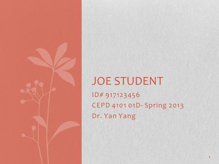 ID# 917123456 CEPD 4101 01D- Spring 2013 Dr. Yan Yang JOE STUDENT 1.