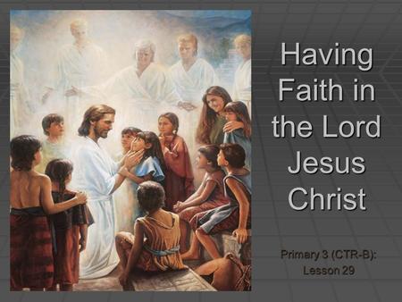 Having Faith in the Lord Jesus Christ Primary 3 (CTR-B): Lesson 29.