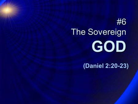 #6 The Sovereign GOD (Daniel 2:20-23). The ultimate message of the book of Daniel… The ultimate message of the book of Daniel… is not about Daniel’s visions.