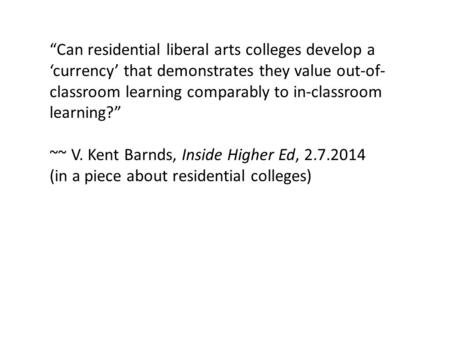 “Can residential liberal arts colleges develop a ‘currency’ that demonstrates they value out-of- classroom learning comparably to in-classroom learning?”