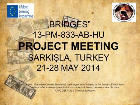 „ „BRIDGES” 13-PM-833-AB-HU PROJECT MEETING SARKIŞLA, TURKEY 21-28 MAY 2014 Proiect finanţat de Comisia Europeană prin Programul de Învăare pe Tot Parcursul.