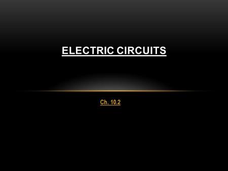 Ch. 10.2 ELECTRIC CIRCUITS. BUT FIRST SOME VIDEO... www.brainpop.com/science/electricity/electricity/index.weml www.brainpop.com/science/electricity/batteries/index.weml.