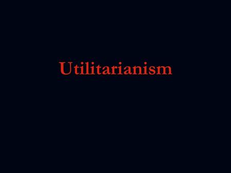 Utilitarianism. Utilitarianism Learning Objectives:- (long term) 1. To understand the ‘greatest happiness principle’. 2. To understand the similarities.