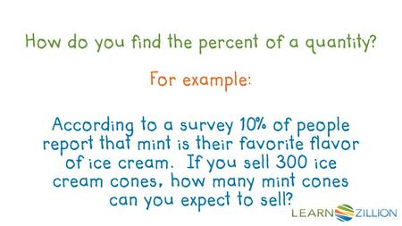 How do you find the percent of a quantity? For example: According to a survey 10% of people report that mint is their favorite flavor of ice cream. If.