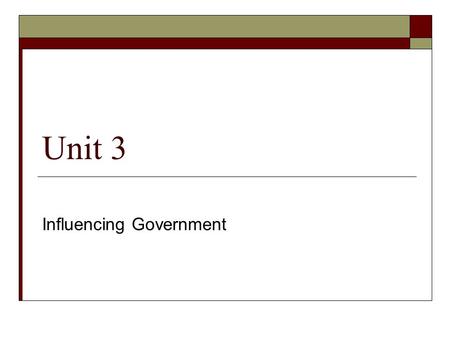 Unit 3 Influencing Government. 1.Influencing Government through our Political Parties  Contact your MP  Run for MP  Volunteer for a political party.