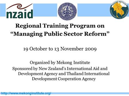 Regional Training Program on “Managing Public Sector Reform” 19 October to 13 November 2009 Organized by Mekong Institute.