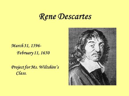 Rene Descartes March 31, 1596- February 11, 1650 Project for Ms. Wiltshire’s Class.