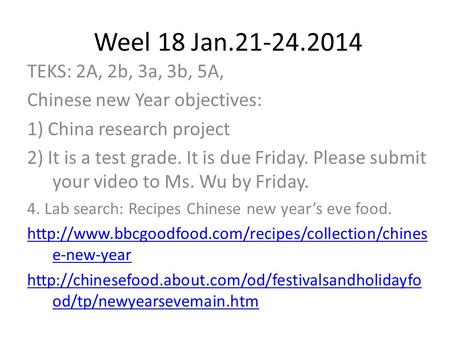 Weel 18 Jan.21-24.2014 TEKS: 2A, 2b, 3a, 3b, 5A, Chinese new Year objectives: 1) China research project 2) It is a test grade. It is due Friday. Please.