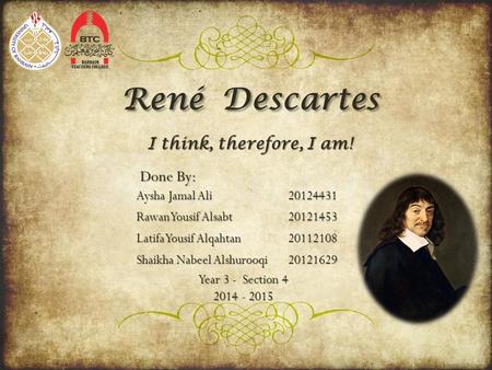 René Descartes I think, therefore, I am! Done By: Aysha Jamal Ali