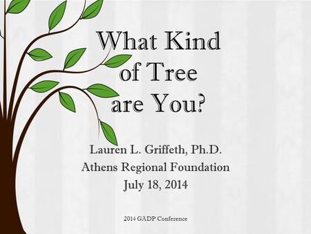 2014 GADP Conference What Kind of Tree are You? Lauren L. Griffeth, Ph.D. Athens Regional Foundation July 18, 2014.