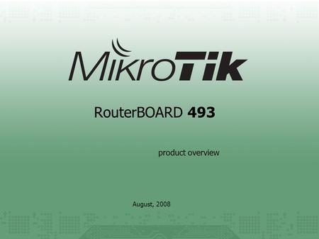 RouterBOARD 493 August, 2008 product overview. application examples The most popular applications RB/493 is used for are: - Indoor Wireless Access Point.