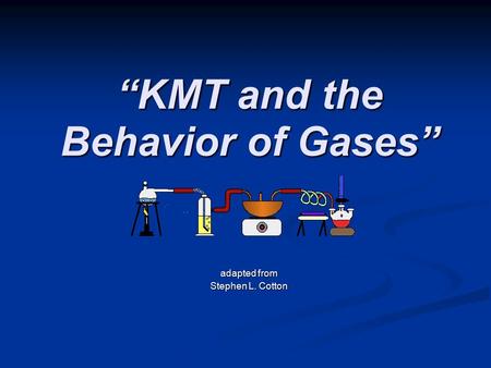 “KMT and the Behavior of Gases” adapted from Stephen L. Cotton.