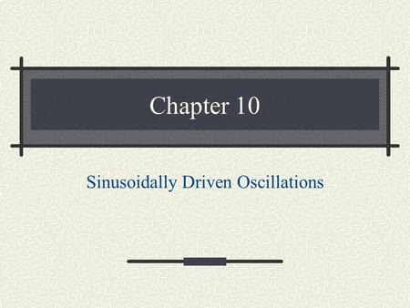 Chapter 10 Sinusoidally Driven Oscillations Question of Chapter 10 How do the characteristic frequencies generated in one object (say a piano string)