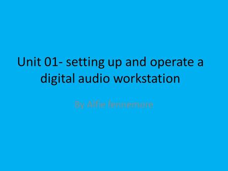 Unit 01- setting up and operate a digital audio workstation By Alfie fennemore.