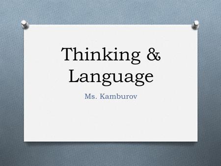 Thinking & Language Ms. Kamburov. Automatic vs. Effortful Processing Automatic Effortful O Barely noticing what you are doing as you do it, taking little.