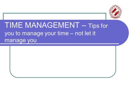 TIME MANAGEMENT – Tips for you to manage your time – not let it manage you.