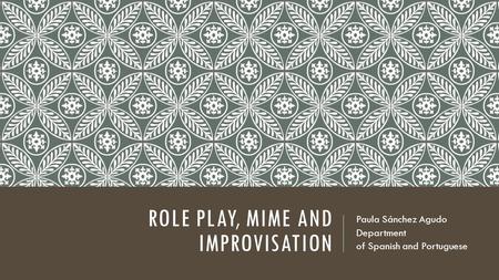 ROLE PLAY, MIME AND IMPROVISATION Paula Sánchez Agudo Department of Spanish and Portuguese.