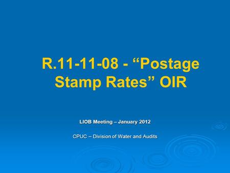 R.11-11-08 - “Postage Stamp Rates” OIR LIOB Meeting – January 2012 CPUC – Division of Water and Audits.