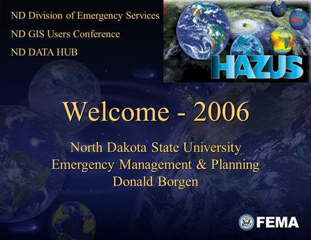 1 Welcome - 2006 North Dakota State University Emergency Management & Planning Donald Borgen ND Division of Emergency Services ND GIS Users Conference.