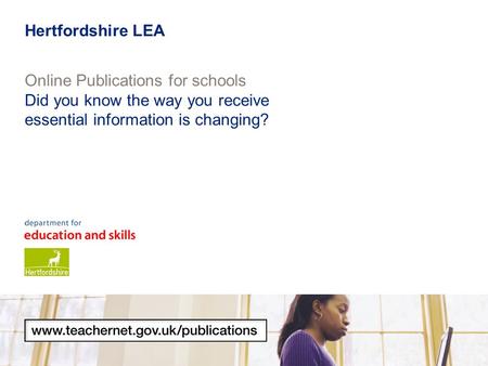 Online Publications for schools Did you know the way you receive essential information is changing? Hertfordshire LEA.