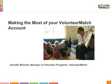 1 Making the Most of your VolunteerMatch Account Jennifer Bennett, Manager of Volunteer Programs, VolunteerMatch.