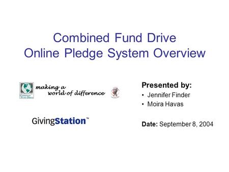 Combined Fund Drive Online Pledge System Overview Presented by: Jennifer Finder Moira Havas Date: September 8, 2004.