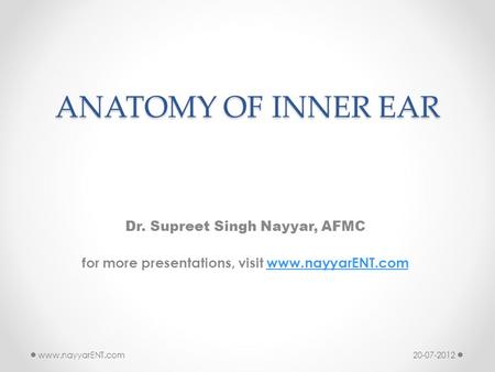 ANATOMY OF INNER EAR Dr. Supreet Singh Nayyar, AFMC for more presentations, visit www.nayyarENT.comwww.nayyarENT.com 20-07-2012www.nayyarENT.com.