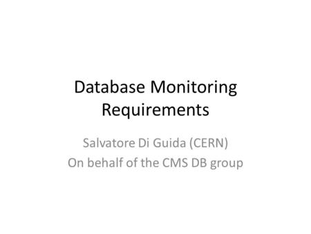 Database Monitoring Requirements Salvatore Di Guida (CERN) On behalf of the CMS DB group.