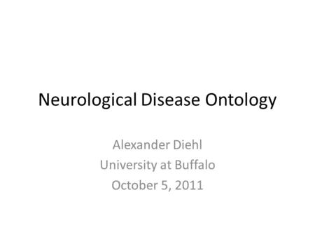 Neurological Disease Ontology Alexander Diehl University at Buffalo October 5, 2011.