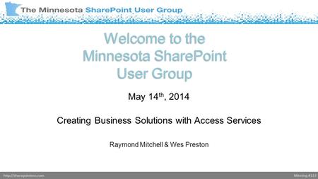 Meeting #113http://sharepointmn.com Welcome to the Minnesota SharePoint User Group May 14 th, 2014 Creating Business Solutions with Access Services Raymond.