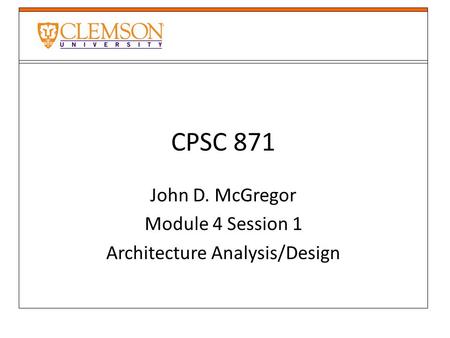 CPSC 871 John D. McGregor Module 4 Session 1 Architecture Analysis/Design.