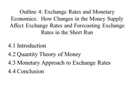 Outline 4: Exchange Rates and Monetary Economics: How Changes in the Money Supply Affect Exchange Rates and Forecasting Exchange Rates in the Short Run.